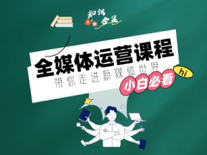 全媒体运营课程知识点合集：打开视野，升级技能
